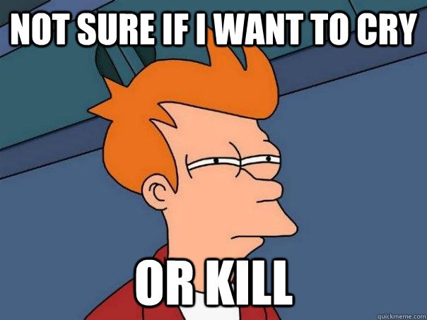 Not sure if I want to cry Or kill  Futurama Fry