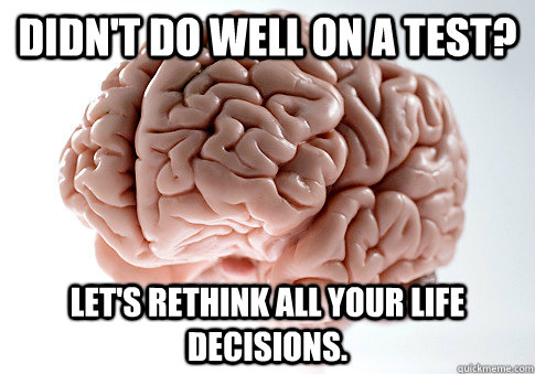 Didn't do well on a test? let's rethink all your life decisions.  Scumbag Brain
