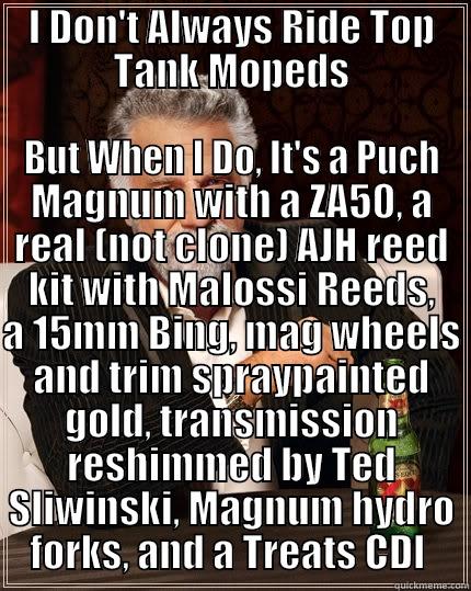 I DON'T ALWAYS RIDE TOP TANK MOPEDS BUT WHEN I DO, IT'S A PUCH MAGNUM WITH A ZA50, A REAL (NOT CLONE) AJH REED KIT WITH MALOSSI REEDS, A 15MM BING, MAG WHEELS AND TRIM SPRAYPAINTED GOLD, TRANSMISSION RESHIMMED BY TED SLIWINSKI, MAGNUM HYDRO FORKS, AND A TREATS CDI  The Most Interesting Man In The World