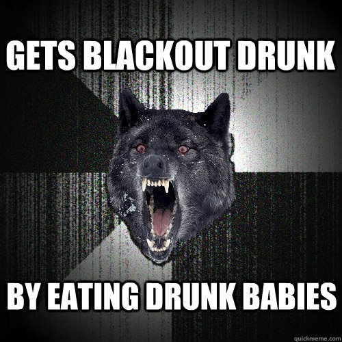 GETS BLACKOUT DRUNK BY EATING DRUNK BABIES  Insanity Wolf
