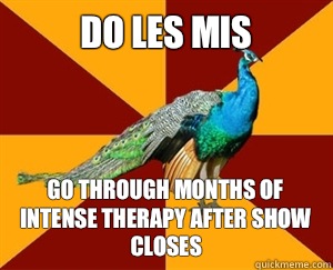 Do les Mis  Go through months of intense therapy after show closes  