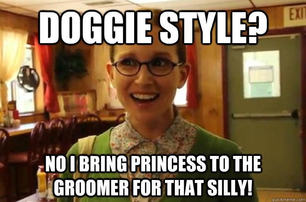 Doggie style? No i bring princess to the groomer for that silly! - Doggie style? No i bring princess to the groomer for that silly!  Sexually Oblivious Female