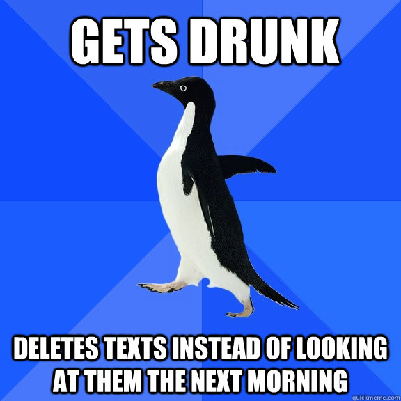 gets drunk deletes texts instead of looking at them the next morning   Socially Awkward Penguin