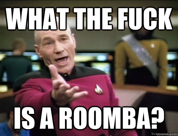 What the fuck is a roomba?  Annoyed Picard HD