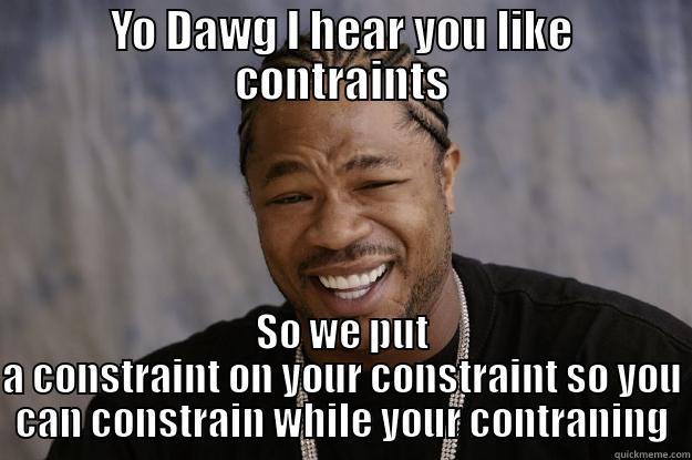 YO DAWG I HEAR YOU LIKE CONTRAINTS SO WE PUT A CONSTRAINT ON YOUR CONSTRAINT SO YOU CAN CONSTRAIN WHILE YOUR CONTRANING Xzibit meme