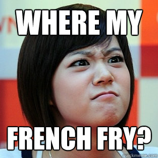 Where my french fry?  