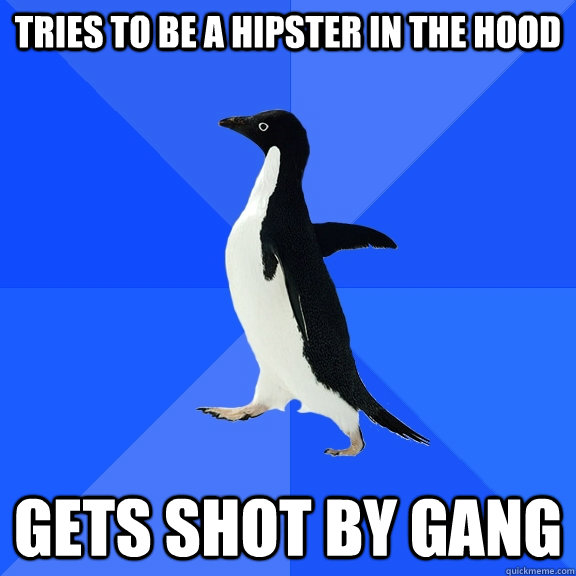 Tries to be a hipster in the hood gets shot by gang  Socially Awkward Penguin