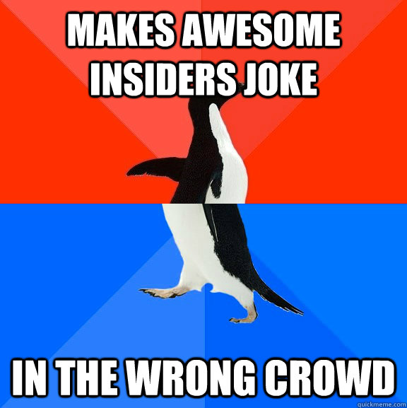 Makes awesome insiders joke In the wrong crowd  Socially Awesome Awkward Penguin