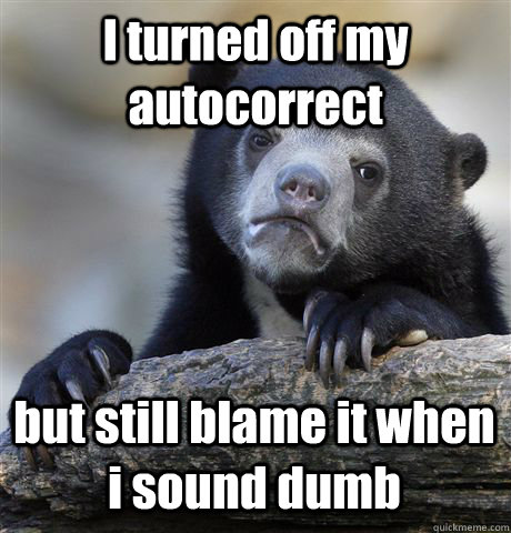 I turned off my autocorrect but still blame it when i sound dumb  Confession Bear