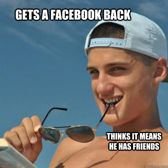 Gets a Facebook back thinks it means he has friends  