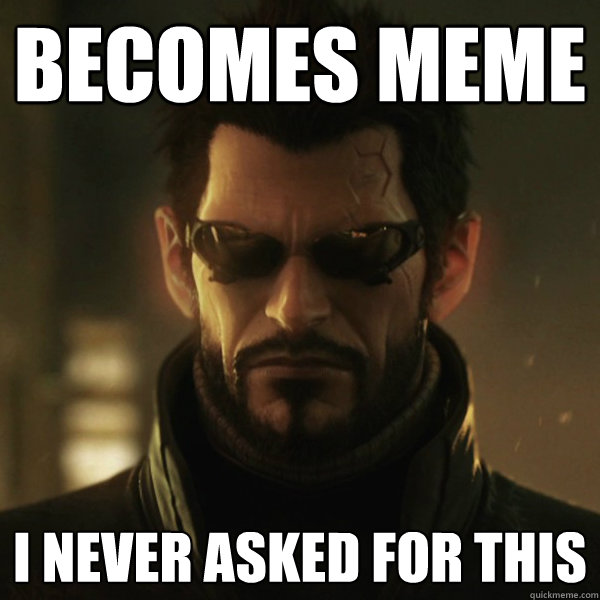 becomes meme I never asked for this  Adam Jensen