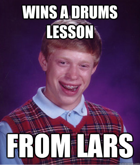 WINS A DRUMS LESSON  FROM LARS  Bad Luck Brian