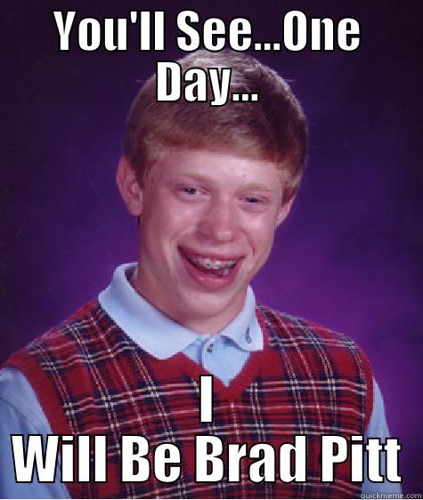 YOU'LL SEE...ONE DAY... I WILL BE BRAD PITT Bad Luck Brian