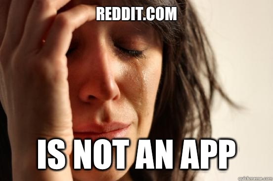 Reddit.com Is not an app  First World Problems