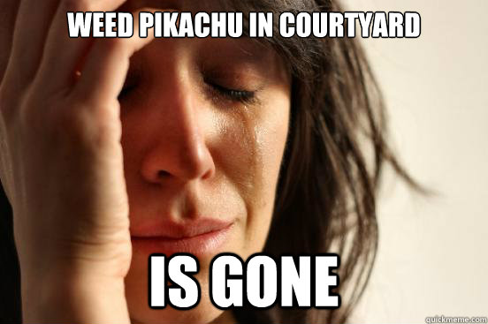Weed Pikachu in Courtyard is gone   First World Problems