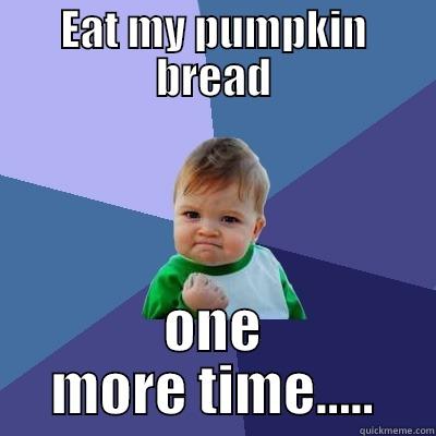 EAT MY PUMPKIN BREAD ONE MORE TIME..... Success Kid