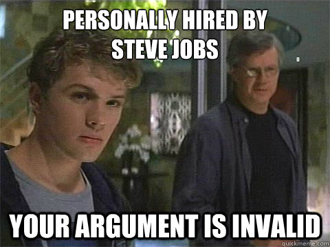 Personally hired by 
steve jobs your argument is invalid  