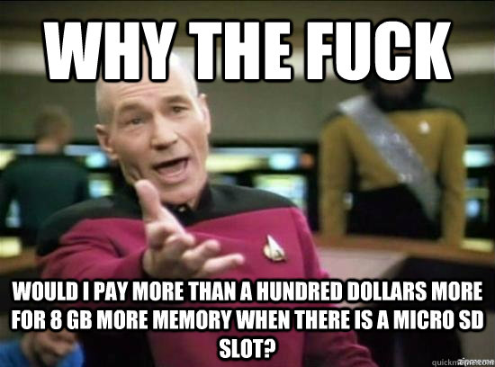 Why the fuck would I pay more than a hundred dollars more for 8 GB more memory when there is a micro SD slot?  Annoyed Picard HD