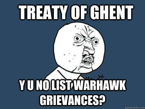 Treaty of Ghent y u no list warhawk grievances?  Y U No