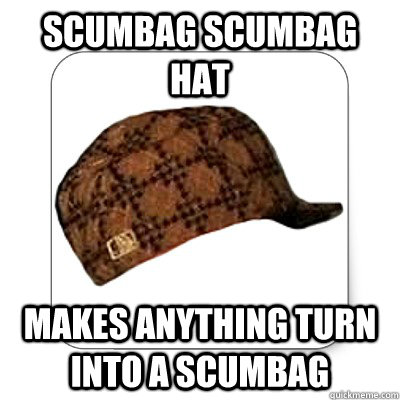 scumbag scumbag hat makes anything turn into a scumbag - scumbag scumbag hat makes anything turn into a scumbag  Misc