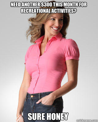 Need another $300 this month for recreational activities? Sure honey  Oblivious Suburban Mom