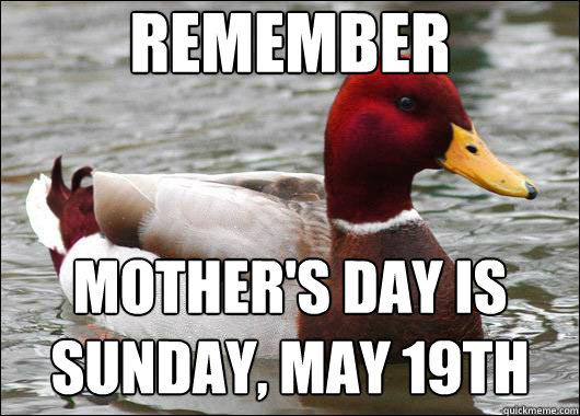 Remember Mother's Day is Sunday, May 19th  Malicious Advice Mallard