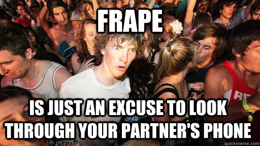 frape is just an excuse to look through your partner's phone  Sudden Clarity Clarence