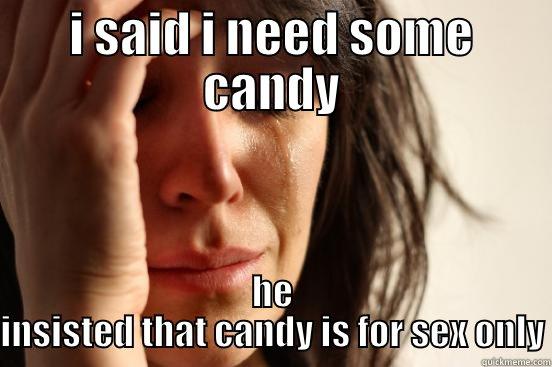 I SAID I NEED SOME CANDY HE INSISTED THAT CANDY IS FOR SEX ONLY First World Problems
