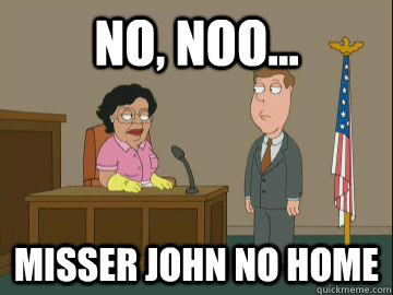 no, noo... misser john no home  