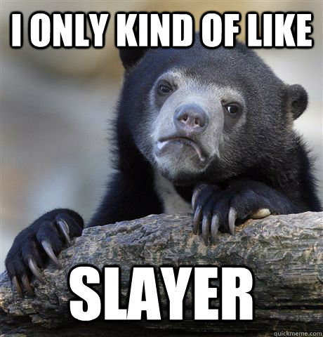 I only kind of like Slayer - I only kind of like Slayer  Confession Bear