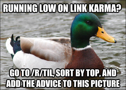 Running low on link karma? Go to /r/TIL, sort by Top, and add the advice to this picture  Actual Advice Mallard
