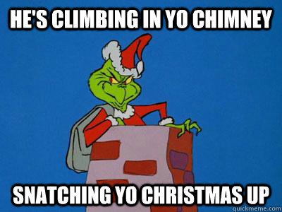 He's climbing in yo chimney Snatching yo Christmas up - He's climbing in yo chimney Snatching yo Christmas up  The Grinch