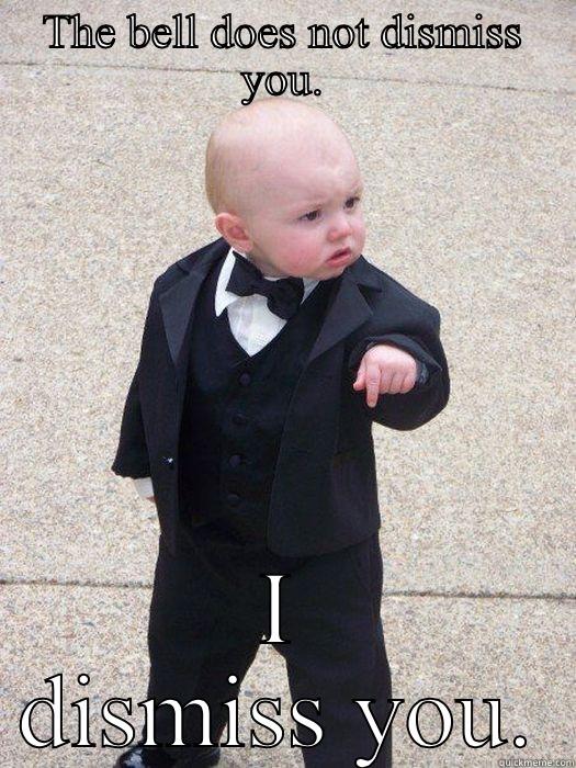 THE BELL DOES NOT DISMISS YOU. I DISMISS YOU. Baby Godfather