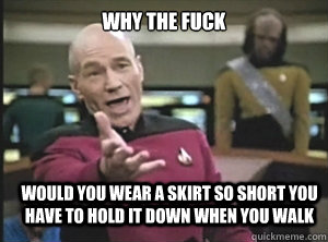 why the fuck Would you wear a skirt so short you have to hold it down when you walk  Annoyed Picard