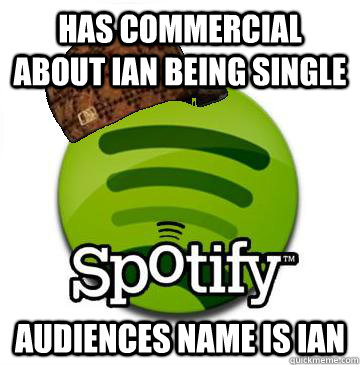 Has commercial about Ian being single  Audiences name is Ian  Scumbag Spotify