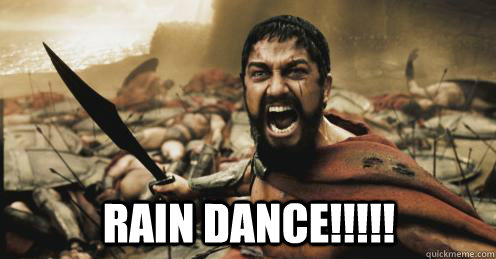  RAIN DANCE!!!!! -  RAIN DANCE!!!!!  Shouting Leonidas