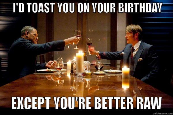   I'D TOAST YOU ON YOUR BIRTHDAY  EXCEPT YOU'RE BETTER RAW Misc