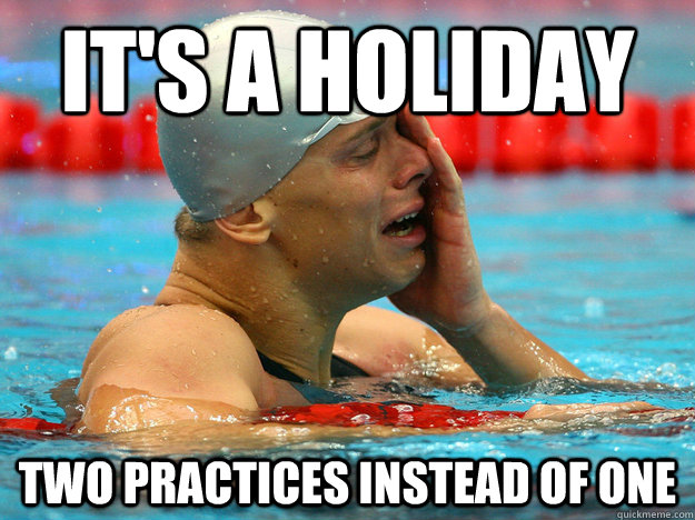 It's a holiday Two practices instead of one - It's a holiday Two practices instead of one  First World Swimmer Problems