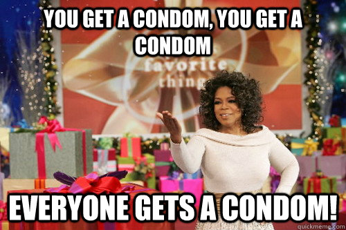you get a condom, you get a condom Everyone gets a condom!  Oprah Gives You Things