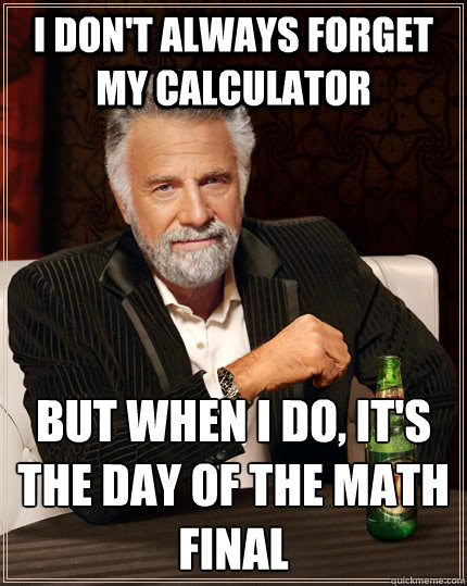 I don't always forget my calculator But when I do, it's the day of the math final  The Most Interesting Man In The World