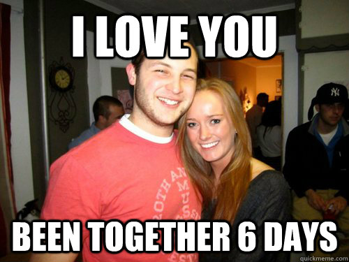 I Love you been together 6 days  Freshman Couple