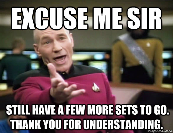 excuse me sir  still have a few more sets to go. Thank you for understanding.   Annoyed Picard HD
