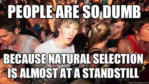 People are so dumb Because natural selection is almost at a standstill   Sudden Clarity Clarence