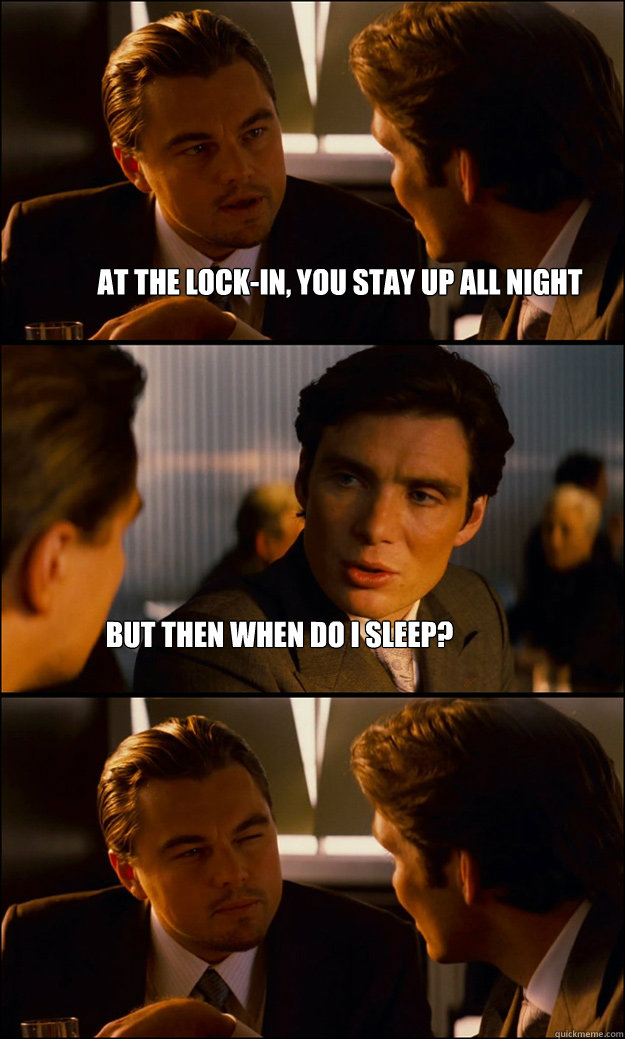 At the Lock-In, you stay up all night But then when do I sleep? - At the Lock-In, you stay up all night But then when do I sleep?  Inception