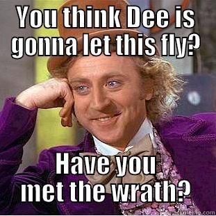 YOU THINK DEE IS GONNA LET THIS FLY? HAVE YOU MET THE WRATH? Condescending Wonka
