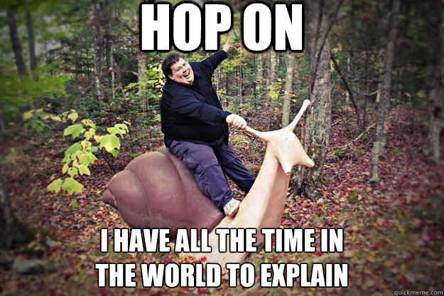 Hop on I have all the time in
the world to explain - Hop on I have all the time in
the world to explain  Snail Guy