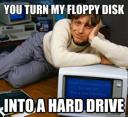 You turn my floppy disk into a hard drive  