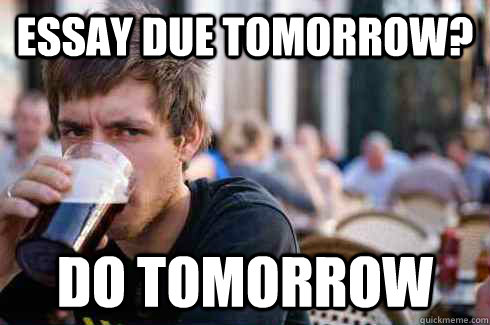Essay due tomorrow? do tomorrow - Essay due tomorrow? do tomorrow  Lazy College Senior