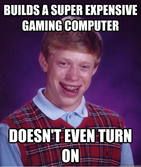 builds a super expensive  gaming computer doesn't even turn on - builds a super expensive  gaming computer doesn't even turn on  Bad Luck Brian