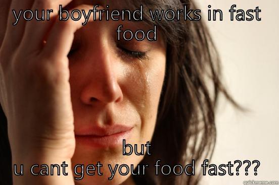 YOUR BOYFRIEND WORKS IN FAST FOOD BUT U CANT GET YOUR FOOD FAST??? First World Problems